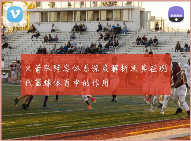 火箭队阵容体系深度解析及其在现代篮球体育中的作用