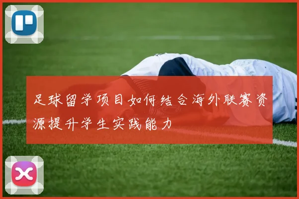 足球留学项目如何结合海外联赛资源提升学生实践能力