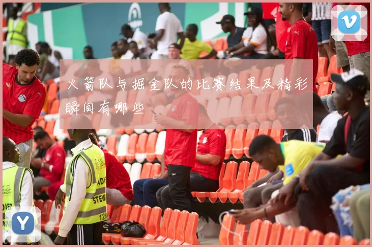 火箭队与掘金队的比赛结果及精彩瞬间有哪些