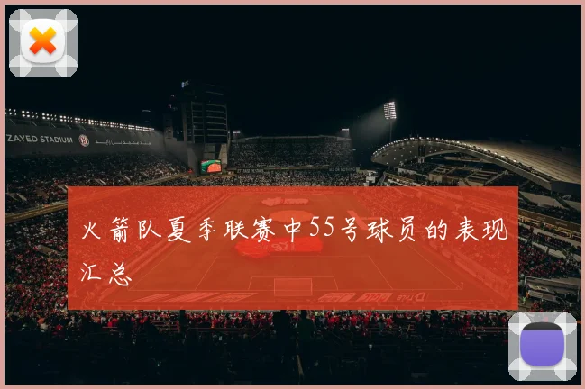 火箭队夏季联赛中55号球员的表现汇总