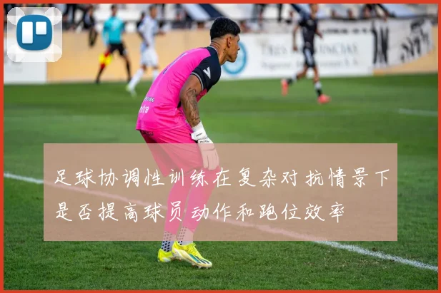 足球协调性训练在复杂对抗情景下是否提高球员动作和跑位效率