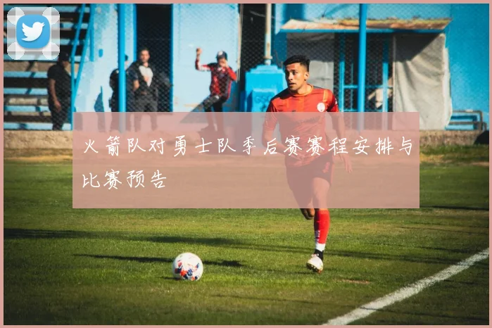 火箭队对勇士队季后赛赛程安排与比赛预告