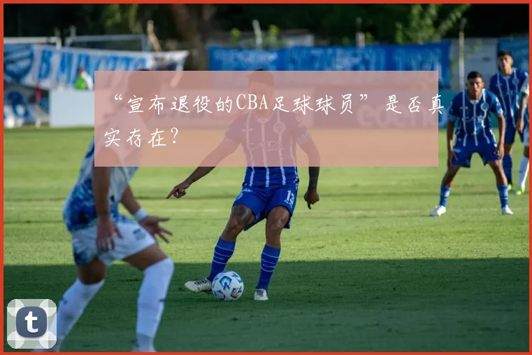 “宣布退役的CBA足球球员”是否真实存在?