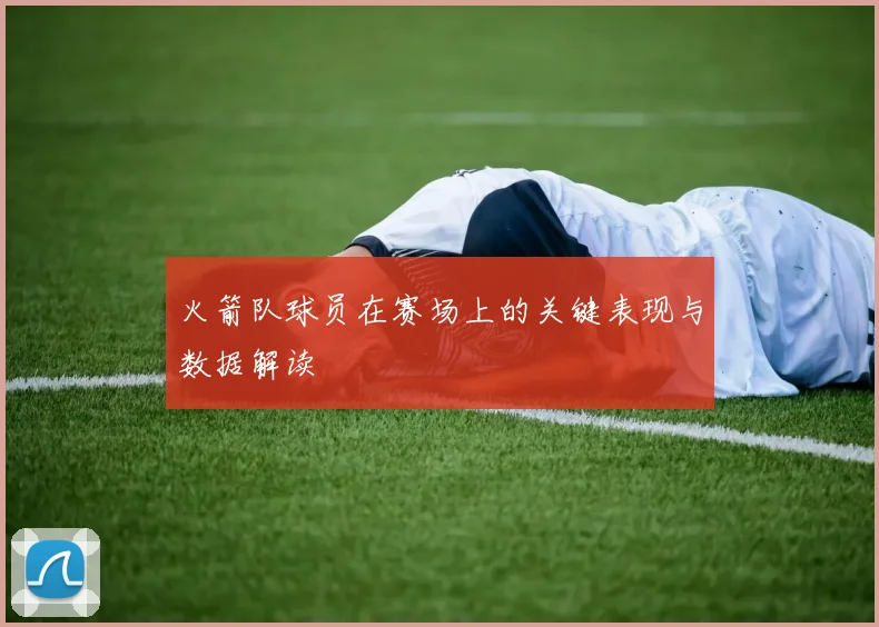 火箭队球员在赛场上的关键表现与数据解读