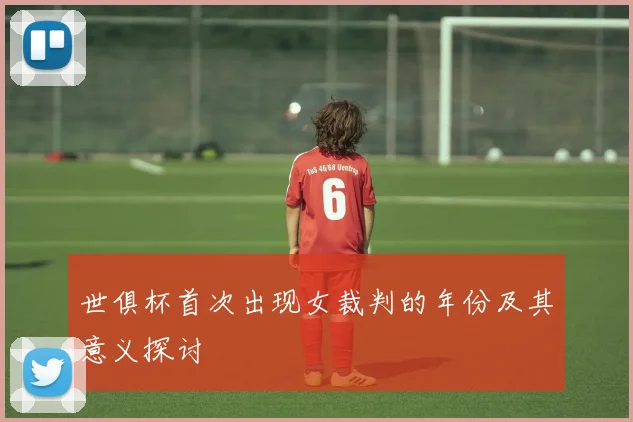 世俱杯首次出现女裁判的年份及其意义探讨