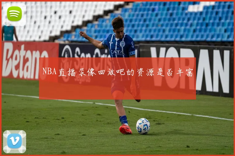 NBA直播录像回放吧的资源是否丰富